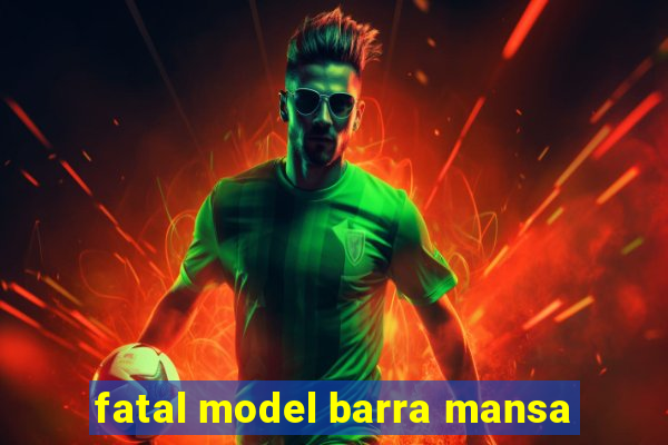 fatal model barra mansa